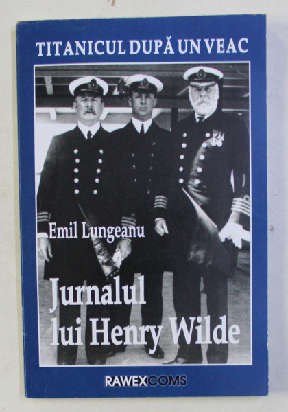 TITANICUL DUPA UN VEAC - JURNALUL LUI HENRY WILDE de EMIL LUNGEANU , 2011 , DEDICATIE*