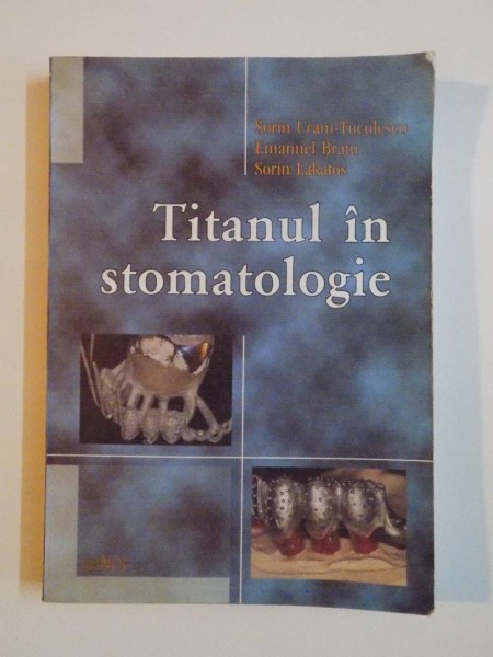 TITANUL IN STOMATOLOGIE de SORIN URAM-TUCULESCU, EMANUEL BRATU, SORIN LAKATOS, 2001