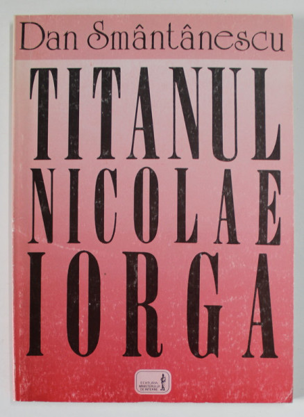 TITANUL NICOLAE IORGA de DAN SMANTANESCU , 1996