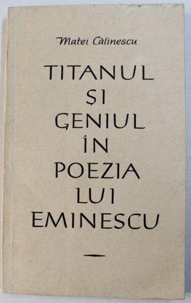 TITANUL SI GENIUL IN POEZIA LUI EMINESCU de MATEI CALINESCU , 1964 , DEDICATIE*