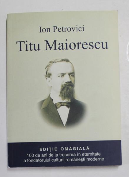 TITU MAIORESCU 1840 - 1917 , de ION PETROVICI , 1931 , EDITIE ANASTATICA , APARUTA , 2017