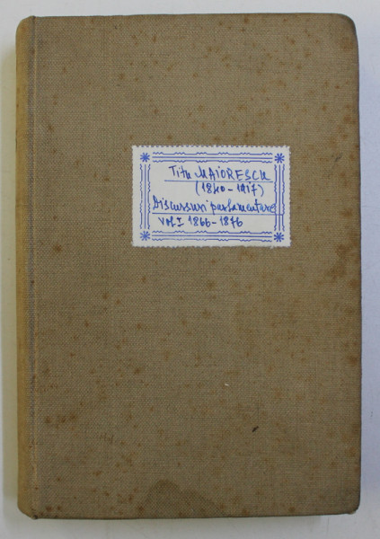 TITU MAIORESCU - DICURSURI PARLAMENTARE CU PRIVIRI ASUPRA DESVOLTARII POLITICE A ROMANIEI SUB DOMNIA LUI CAROL I , VOLULMUL I 1866 - 1876 , 1897 , LIPSA O PARTE DIN PAGINA DE TITLU*
