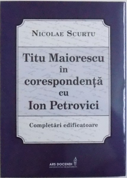 TITU MAIORESCU IN CORESPONDENTA CU ION PETROVICI - COMPLETARI EDIFICATOARE de NICOLAE SCURTU , 2017