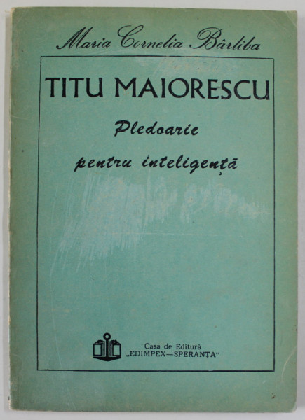 TITU MAIORESCU , PLEDOARIE PENTRU INTELIGENTA de MARIA CORNELIA BARLIBA , 1992