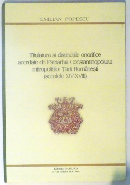 TITULATURA SI DISTINCTIILE ONORIFICE ACORDATE DE PATRIARHIA CONSTANTINOPOLULUI , MITROPOLITILOR TARII ROMANESTI ( SECOLELE XVI - XVIII ) de EMILIAN POPESCU