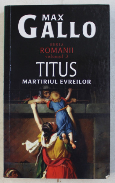TITUS - MARTIRIUL EVREILOR de MAX GALLO , SERIA ' ROMANII '  , VOLUMUL III , 2010