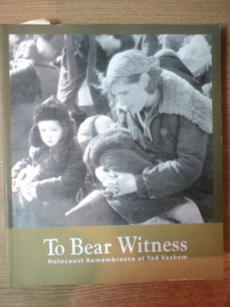 TO BEAR WITNESS , HOLOCAUST REMEMBRANCE AT YAD VASHEM  , 2005