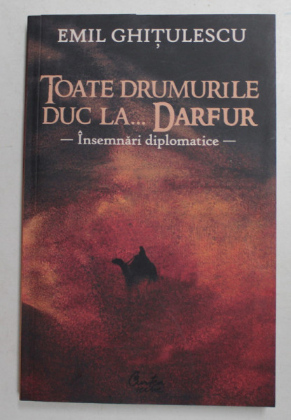 TOATE DRUMURILE DUC LA ...DARFUR - INSEMNARI DIPLOMATICE de EMIL GHITULESCU , 2008
