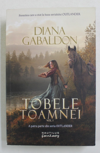 TOBELE TOAMNEI , VOLUMUL I , A PATRA  PARTE DIN SERIA OUTLANDER de DIANA GABALDON , 2017
