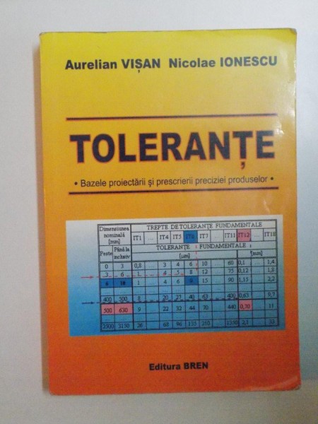 TOLERANTE. BAZELE PROIECTARII SI PRESCRIERII PRECIZIEI PRODUSELOR de AURELIAN VISAN, NICOLAE IONESCU  2004