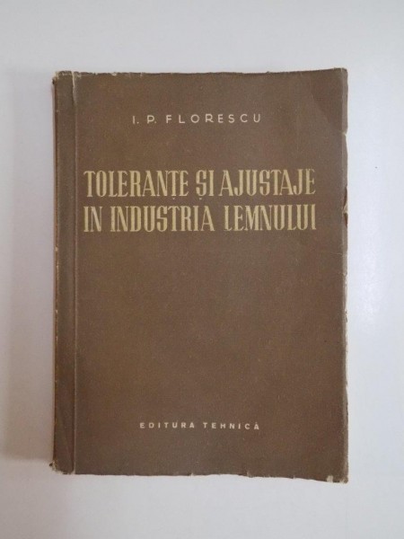 TOLERANTE SI AJUSTARE IN INDUSTRIA LEMNULUI de I.P. FLORESCU , 1953