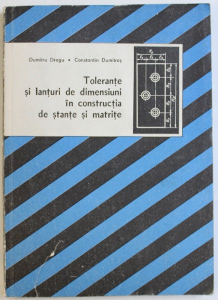 TOLERANTE SI LANTURI  DE DIMENSIUNI IN CONSTRUCTIA DE STANTE SI MATRITE de DUMITRU DRAGU si CONSTANTIN DUMITRAS , 1988