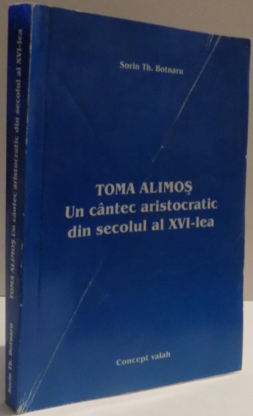 TOMA ALIMOS , UN CANTEC ARISTOCRATIC DIN SECOLUL AL XVI -LEA de SORIN TH. BOTNARU , 2005
