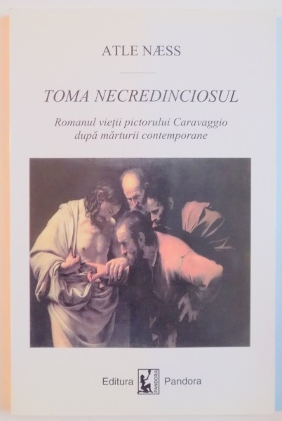TOMA NECREDINCIOSUL , ROMANUL VIETII PICTORULUI CARAVAGGIO DUPA MARTURII CONTEMPORANE de ATLE NAESS , 2004