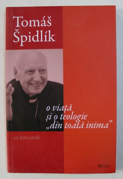 TOMAS SPIDLIK - O VIATA SI O TEOLOGIE " DIN TOATA INIMA " - EX TOTO CORDE , volum in memoriam de IOAN I. ICA JR. , 2010
