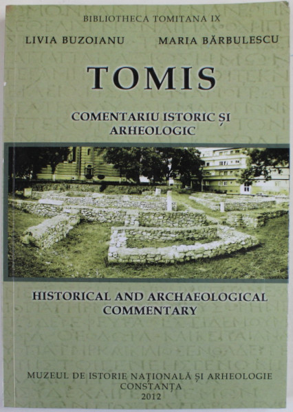TOMIS , COMENTARIU ISTORIC SI ARHEOLOGIC / TOMIS , HISTORICAL AND  ARCHAEOLOGICAL COMMENTARY de LIVIA BUZOIANU si MARIA BARBULESCU , TEXT IN ROMANA SI ENGLEZA , 2012