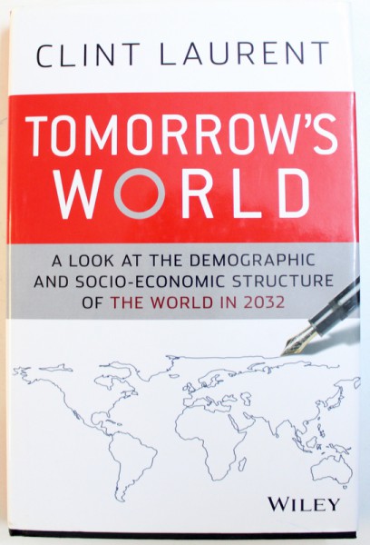 TOMORROW'S WORLD - A LOOK AT THE DEMOGRAPHIC AND SOCIO - ECONOMIC STRUCTURE OF THE WORLD IN 2032 by CLINT LAURENT,2013