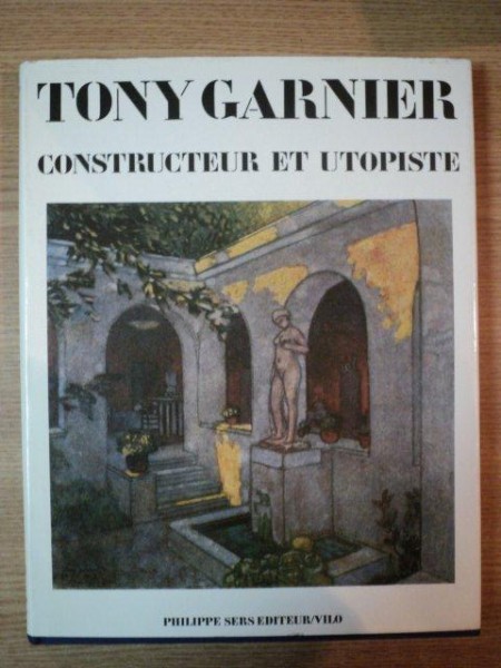TONY GARNIER, CONSTRUCTEUR ET UTOPISTE- RENE JULLIAN  1989