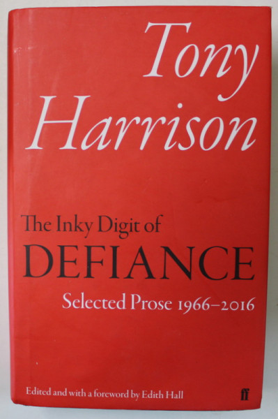 TONY HARRISON , THE INKY DIGIT OF DEFIANCE , SELECTED PROSE 1966- 2016 , edited by EDITH HALL , 2017