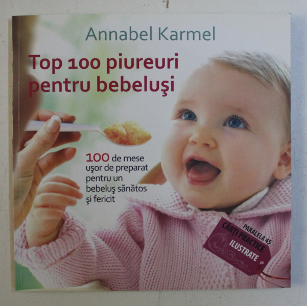 TOP 100 PIUREURI PENTRU BEBELUSI - 100 DE MESE USOR DE PREPARAT PENTRU UN BEBELUS SANATOS SI FERICIT de ANNABEL KARMEL , 2011