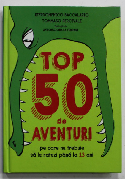 TOP 50 DE AVENTURI PE CARE NU TREBUIE SA LE RATEZI PANA LA 13 ANI de PIERDOMENICO BACCALARIO ...ilustratii de  TOMMASO PERCIVALE , 2018