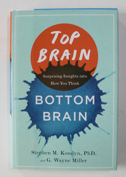 TOP BRAIN , BOTTOM BRAIN : SURPRISING INSIGHTS INTO HOW YOU THINK by STEPHEN M. KOSSLYN PHD / G. WAYNE MILLER , 2013