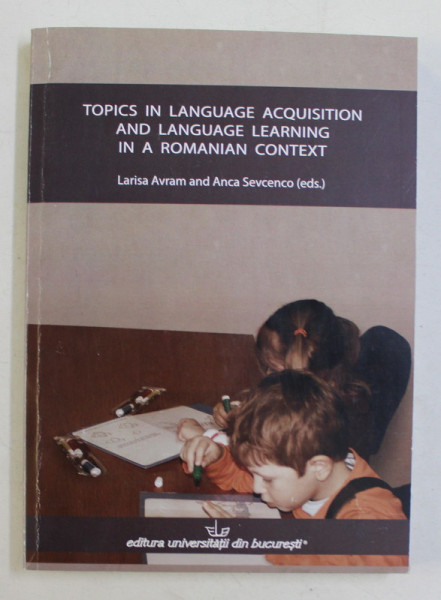 TOPICS IN LANGUAGE ACQUISITION AND LANGUAGE LEARNING IN A ROMANIAN CONTEXT by LARISA AVRAM and ANCA SEVCENCO , 2013