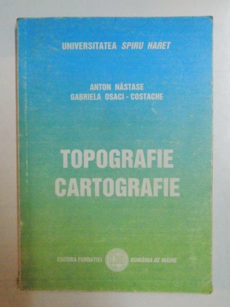 TOPOGRAFIE . CARTOGRAFIE de ANTON NASTASE , GABRIELA OSACI - COSTACHE , 2001