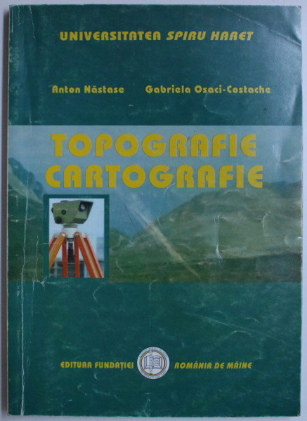 TOPOGRAFIE , CARTOGRAFIE ED. a - II - a REVAZUTA de ANTON NASTASE , GABRIELA OSACI COSTACHE , 2005