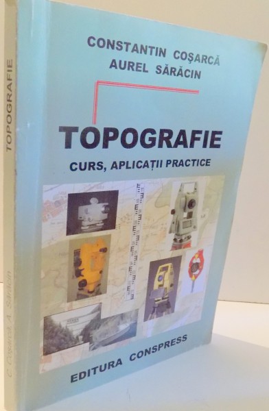 TOPOGRAFIE, CURS, APLICATII PRACTICE de CONSTANTIN COSARCA, AUREL SARACIN , 2009