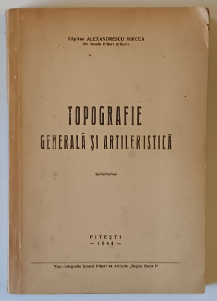 TOPOGRAFIE GENERALA SI ARTILERISTICA de CAPITAN ALEXANDRESCU MIRCEA , 1944