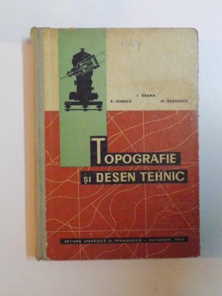 TOPOGRAFIE SI DESEN TEHNIC de I. GRAMA , P. IONESCU , M. RADULESCU , 1964