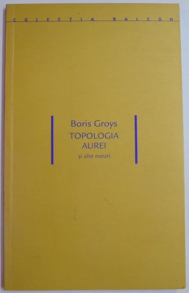 TOPOLOGIA AUREI SI ALTE ESEURI de BORIS GROYS , 2007