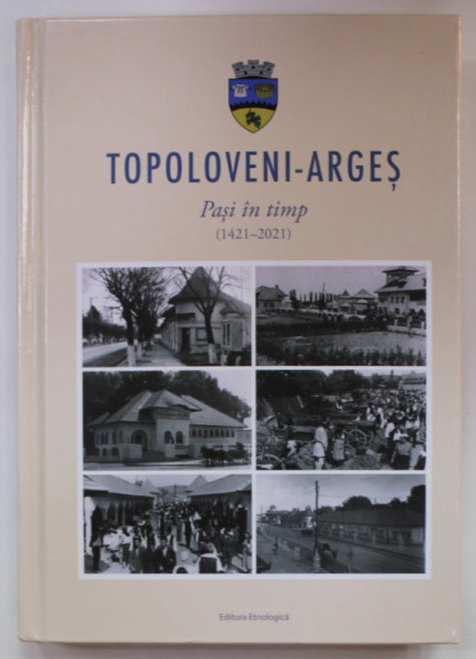 TOPOLOVENI - ARGES , PASI IN TIMP  (1421 - 2021 ) , coordonator SORIN MAZILESCU , 2021