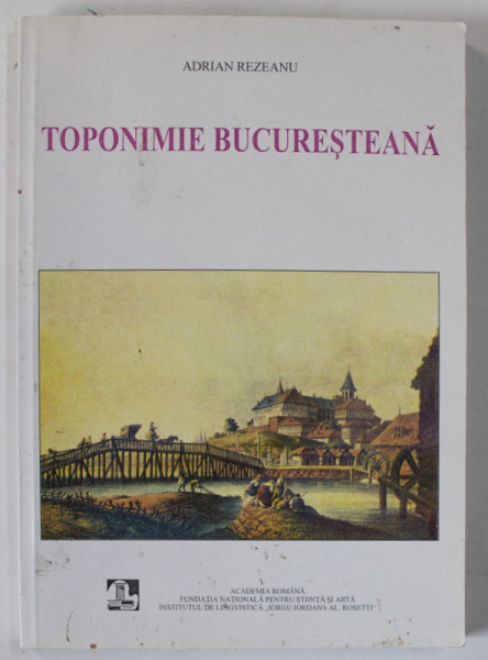 TOPONIMIE BUCURESTEANA de ADRIAN REZEANU , 2003 , DEDICATIE *