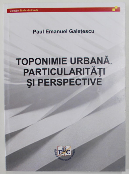 TOPONIMIE URBANA . PARTICULARITATI SI PERSPECTIVE de PAUL EMANUEL GALETESCU , 2021