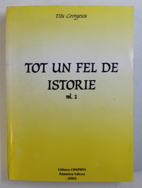 TOT UN FEL DE ISTORIE , VOL. II de TITU GEORGESCU , 2002 , DEDICATIE*