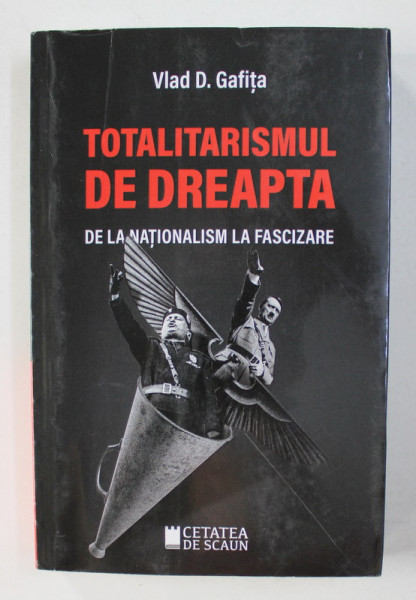 TOTALITARISMUL DE DREAPTA - DE LA NATIONALISM LA FASCIZARE de VLAD D. GAFITA , 2019