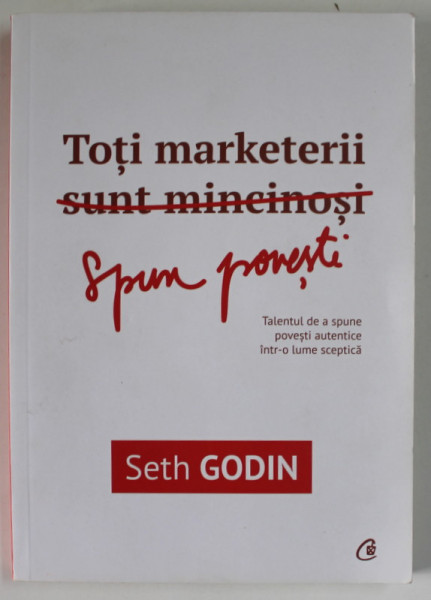 TOTI MARKETERII SUN  MINCINOSI de SETH GODIN , TALENTUL DE A  SPUNE POVESTI AUTENTICE INTR- O LUME SCPETICA , 2015