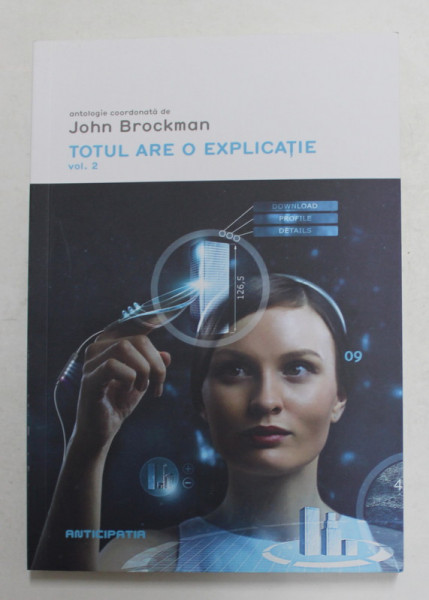 TOTUL ARE O EXPLICATIE , VOLUMUL 2 ,antologie coordonata de JOHN BROCKMAN , 2016