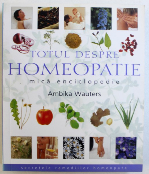 TOTUL DESPRE HOMEOPATIE  - MICA ENCICLOPEDIE de AMBIKA WAUTERS , 2008 ,