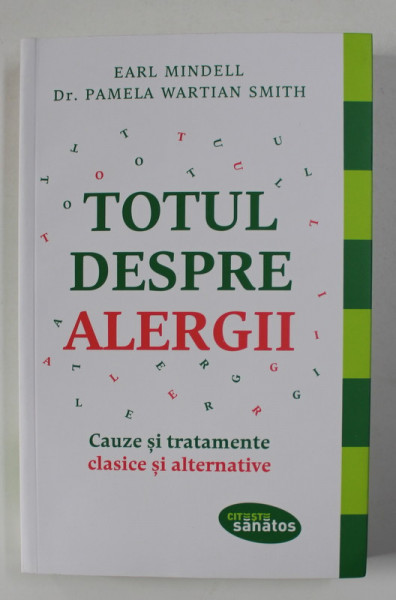 TOTUL DESPRE ALERGII - CAUZE SI TRATAMENTE CLASICE SI ALTERNATIVE de EARL MINDELL si Dr. PAMELA WARTIAN SMITH , 2017
