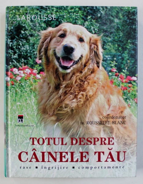 TOTUL DESPRE CAINELE TAU - RASE , INGRIJIRE , COMPORTAMENTE , coordonator ROUSSELET - BLANC , 2008