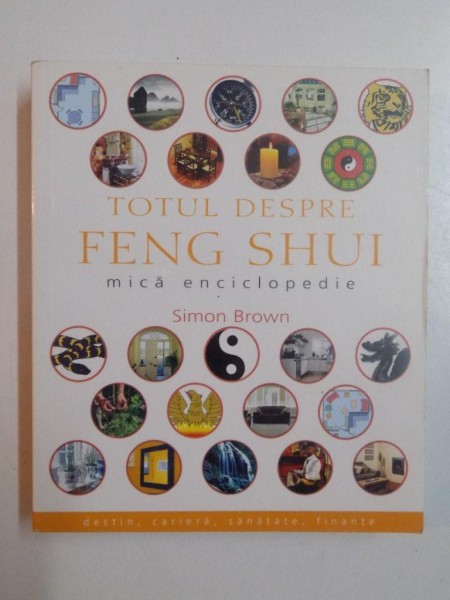 TOTUL DESPRE FENG SHUI , MICA ENCICLOPEDIE de SIMON BROWN , 2008