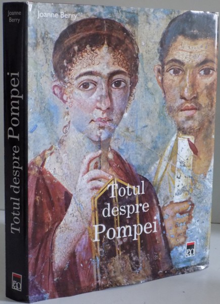 TOTUL DESPRE POMPEI de JOANNE BERRY , CONTINE 318 ILUSTRATII DIN CARE 275 COLOR , 2008