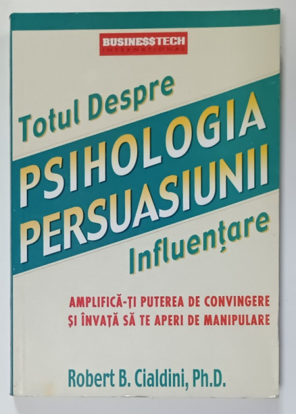 TOTUL DESPRE PSIHOLOGIA PERSUASIUNII , INFLUENTARE de ROBERT B. CIALDINI , 2004