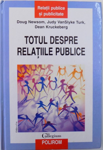 TOTUL DESPRE RELATIILE PUBLICE de DOUG NEWSOM ...DEAN KRUCKERBERG , EDITIA A II -A , 2010