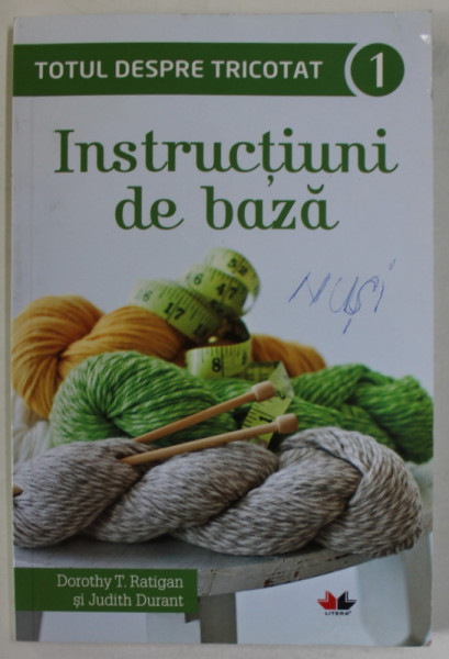 TOTUL DESPRE TRICOTAT , INSTRUCTIUNI DE BAZA , VOLUMUL I de DOROTHY T. RATIGAN si JUDITH DURANT , 2015 *MICI DEFECTE