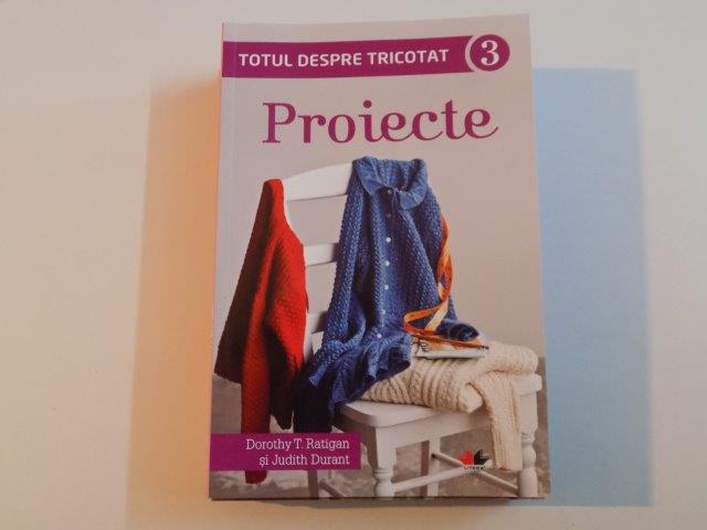 TOTUL DESPRE TRICOTAT. PROIECTE 3 de DOROTHY T. RATIGAN&amp;amp;amp;JUDITH DURANT 2015