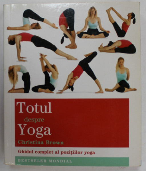 TOTUL DESPRE YOGA de CHRISTINA BROWN , GHIDUL COMPLET AL POZITIILOR YOGA , 2016